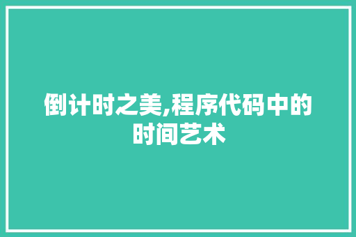 倒计时之美,程序代码中的时间艺术 倒计时之美,程序代码中的时间艺术 网站建设公司
