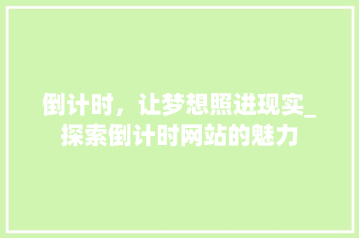 倒计时，让梦想照进现实_探索倒计时网站的魅力 倒计时，让梦想照进现实_探索倒计时网站的魅力 SEO关键词