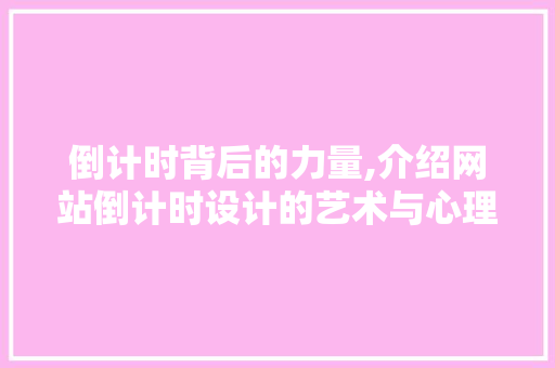 倒计时背后的力量,介绍网站倒计时设计的艺术与心理步骤 倒计时背后的力量,介绍网站倒计时设计的艺术与心理步骤 必应SEO