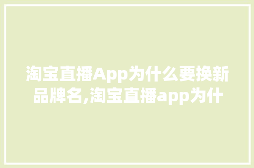 淘宝直播App为什么要换新品牌名,淘宝直播app为什么要换新品牌名字。 淘宝直播App为什么要换新品牌名,淘宝直播app为什么要换新品牌名字。 百度SEO