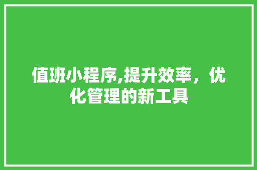 值班小程序,提升效率，优化管理的新工具 值班小程序,提升效率，优化管理的新工具 神马SEO