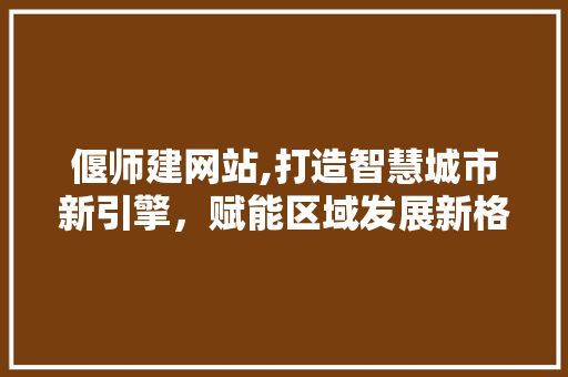 偃师建网站,打造智慧城市新引擎，赋能区域发展新格局 偃师建网站,打造智慧城市新引擎，赋能区域发展新格局 SEO关键词
