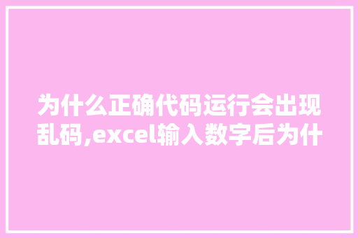 为什么正确代码运行会出现乱码,excel输入数字后为什么会乱码。 为什么正确代码运行会出现乱码,excel输入数字后为什么会乱码。 SEO关键词