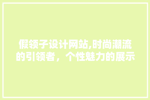 假领子设计网站,时尚潮流的引领者，个性魅力的展示平台 假领子设计网站,时尚潮流的引领者，个性魅力的展示平台 必应SEO