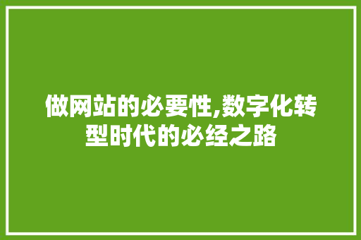 做网站的必要性,数字化转型时代的必经之路 做网站的必要性,数字化转型时代的必经之路 网站建设公司