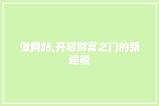 做网站,开启财富之门的新途径 做网站,开启财富之门的新途径 SEO关键词