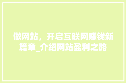 做网站，开启互联网赚钱新篇章_介绍网站盈利之路