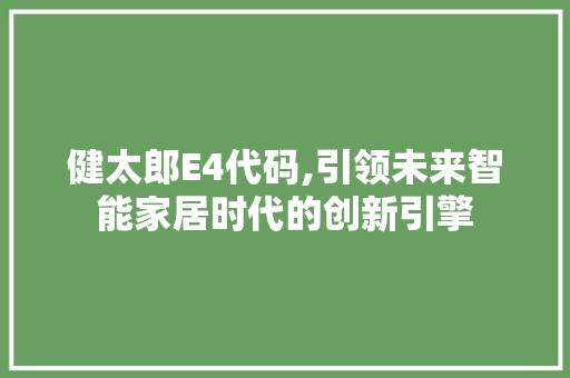 健太郎E4代码,引领未来智能家居时代的创新引擎 健太郎E4代码,引领未来智能家居时代的创新引擎 百度SEO