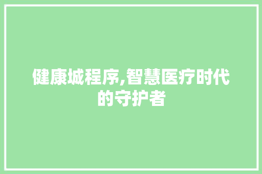 健康城程序,智慧医疗时代的守护者 健康城程序,智慧医疗时代的守护者 网站建设公司