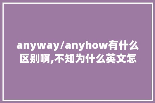 anyway/anyhow有什么区别啊,不知为什么英文怎么说。 anyway/anyhow有什么区别啊,不知为什么英文怎么说。 SEO关键词