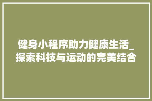 健身小程序助力健康生活_探索科技与运动的完美结合 健身小程序助力健康生活_探索科技与运动的完美结合 网站建设公司