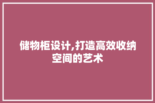 储物柜设计,打造高效收纳空间的艺术 储物柜设计,打造高效收纳空间的艺术 网站建设公司