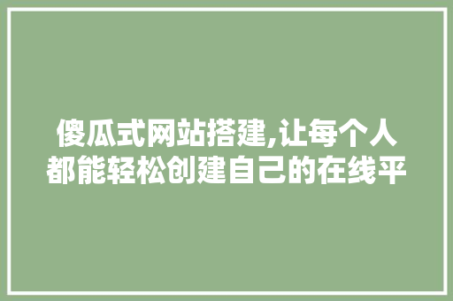 傻瓜式网站搭建,让每个人都能轻松创建自己的在线平台 傻瓜式网站搭建,让每个人都能轻松创建自己的在线平台 SEO关键词