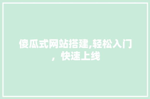傻瓜式网站搭建,轻松入门，快速上线 傻瓜式网站搭建,轻松入门，快速上线 网站建设公司