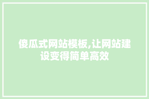 傻瓜式网站模板,让网站建设变得简单高效 傻瓜式网站模板,让网站建设变得简单高效 百度SEO