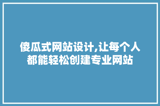 傻瓜式网站设计,让每个人都能轻松创建专业网站 傻瓜式网站设计,让每个人都能轻松创建专业网站 必应SEO