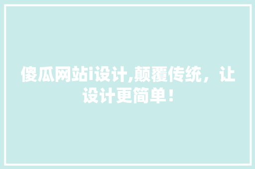 傻瓜网站i设计,颠覆传统，让设计更简单！ 傻瓜网站i设计,颠覆传统，让设计更简单！ 必应SEO