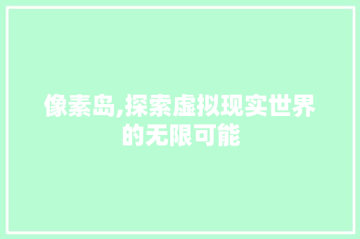 像素岛,探索虚拟现实世界的无限可能 像素岛,探索虚拟现实世界的无限可能 SEO关键词