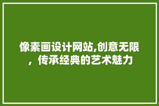 像素画设计网站,创意无限，传承经典的艺术魅力 像素画设计网站,创意无限，传承经典的艺术魅力 SEO关键词