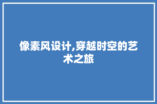 像素风设计,穿越时空的艺术之旅 像素风设计,穿越时空的艺术之旅 百度SEO