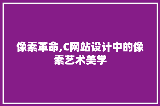 像素革命,C网站设计中的像素艺术美学 像素革命,C网站设计中的像素艺术美学 神马SEO