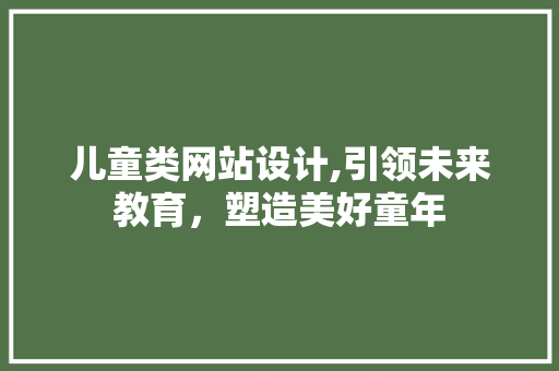 儿童类网站设计,引领未来教育，塑造美好童年 儿童类网站设计,引领未来教育，塑造美好童年 搜狗SEO