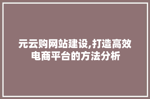 元云购网站建设,打造高效电商平台的方法分析 元云购网站建设,打造高效电商平台的方法分析 SEO关键词
