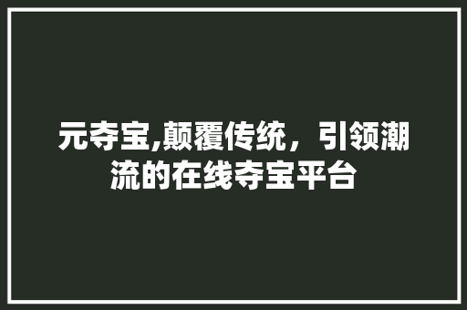 元夺宝,颠覆传统，引领潮流的在线夺宝平台 元夺宝,颠覆传统，引领潮流的在线夺宝平台 神马SEO