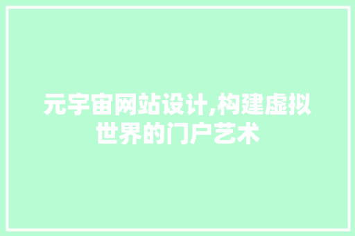 元宇宙网站设计,构建虚拟世界的门户艺术 元宇宙网站设计,构建虚拟世界的门户艺术 网站建设公司