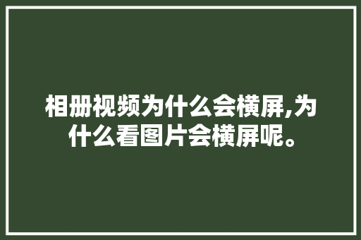 相册视频为什么会横屏,为什么看图片会横屏呢。 相册视频为什么会横屏,为什么看图片会横屏呢。 神马SEO