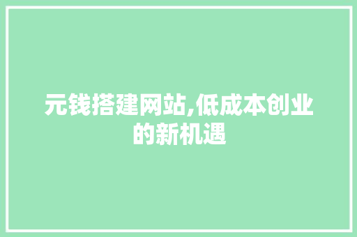 元钱搭建网站,低成本创业的新机遇 神马SEO 元钱搭建网站,低成本创业的新机遇 元钱搭建网站,低成本创业的新机遇 神马SEO