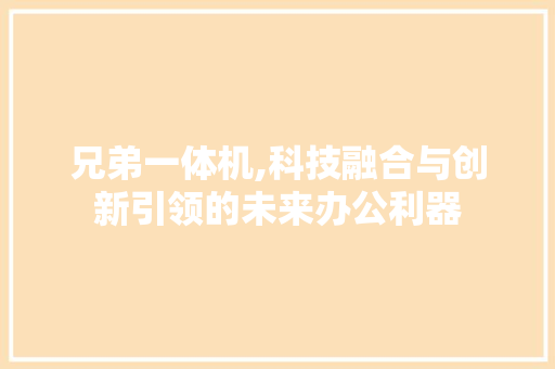 兄弟一体机,科技融合与创新引领的未来办公利器 兄弟一体机,科技融合与创新引领的未来办公利器 百度SEO