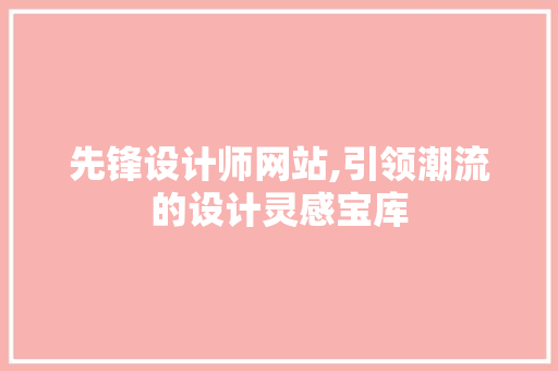 先锋设计师网站,引领潮流的设计灵感宝库 先锋设计师网站,引领潮流的设计灵感宝库 SEO关键词