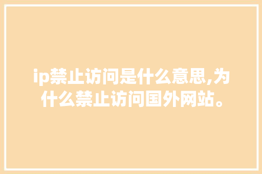 ip禁止访问是什么意思,为什么禁止访问国外网站。 ip禁止访问是什么意思,为什么禁止访问国外网站。 SEO关键词