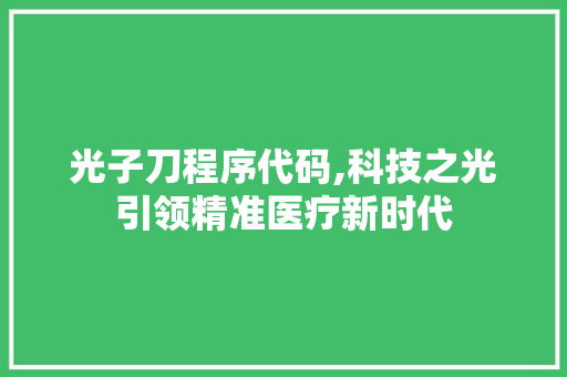 光子刀程序代码,科技之光引领精准医疗新时代 光子刀程序代码,科技之光引领精准医疗新时代 搜狗SEO