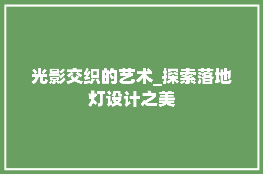 光影交织的艺术_探索落地灯设计之美