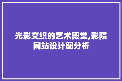 光影交织的艺术殿堂,影院网站设计图分析 光影交织的艺术殿堂,影院网站设计图分析 网站建设公司