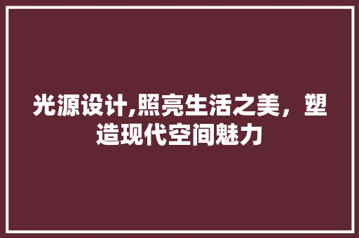 光源设计,照亮生活之美，塑造现代空间魅力 光源设计,照亮生活之美，塑造现代空间魅力 SEO关键词