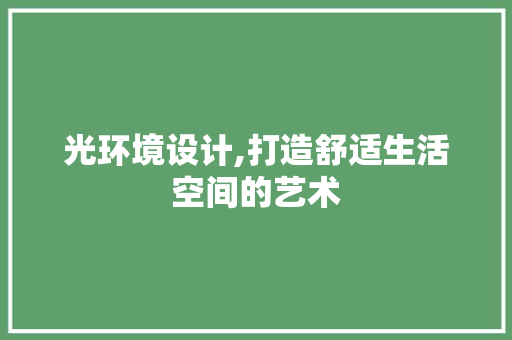 光环境设计,打造舒适生活空间的艺术 光环境设计,打造舒适生活空间的艺术 SEO关键词