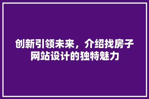 创新引领未来，介绍找房子网站设计的独特魅力 创新引领未来，介绍找房子网站设计的独特魅力 SEO关键词