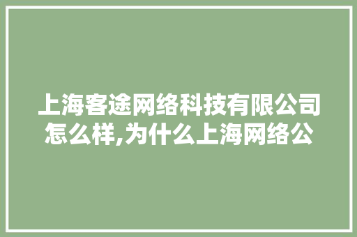 上海客途网络科技有限公司怎么样,为什么上海网络公司那么多。 上海客途网络科技有限公司怎么样,为什么上海网络公司那么多。 SEO关键词