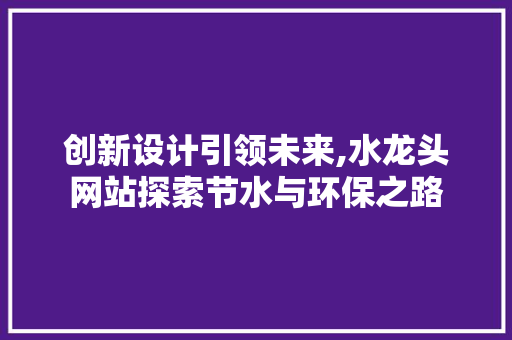 创新设计引领未来,水龙头网站探索节水与环保之路 创新设计引领未来,水龙头网站探索节水与环保之路 搜狗SEO