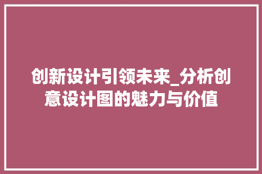 创新设计引领未来_分析创意设计图的魅力与价值 创新设计引领未来_分析创意设计图的魅力与价值 百度SEO