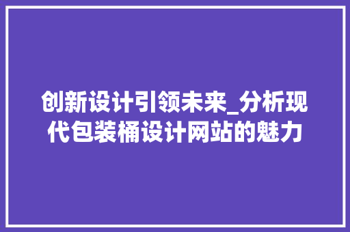 创新设计引领未来_分析现代包装桶设计网站的魅力 创新设计引领未来_分析现代包装桶设计网站的魅力 百度SEO