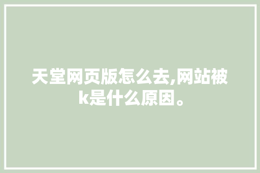 天堂网页版怎么去,网站被k是什么原因。 天堂网页版怎么去,网站被k是什么原因。 网站建设公司