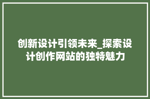 创新设计引领未来_探索设计创作网站的独特魅力 创新设计引领未来_探索设计创作网站的独特魅力 百度SEO