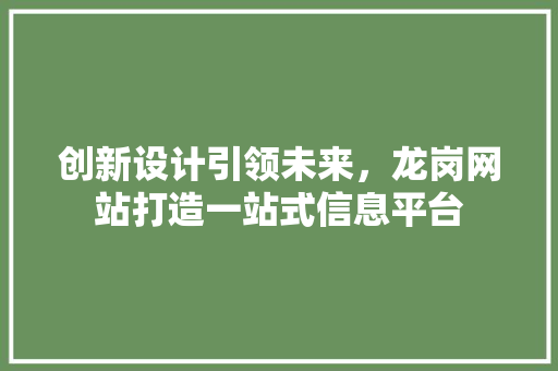 创新设计引领未来，龙岗网站打造一站式信息平台 创新设计引领未来，龙岗网站打造一站式信息平台 SEO关键词
