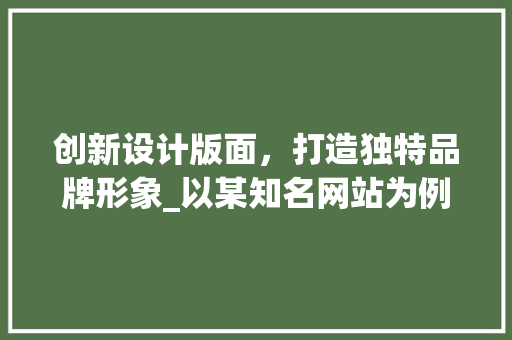 创新设计版面，打造独特品牌形象_以某知名网站为例 创新设计版面，打造独特品牌形象_以某知名网站为例 SEO关键词