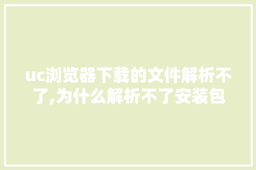 uc浏览器下载的文件解析不了,为什么解析不了安装包。 uc浏览器下载的文件解析不了,为什么解析不了安装包。 必应SEO