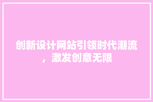 创新设计网站引领时代潮流，激发创意无限 创新设计网站引领时代潮流，激发创意无限 神马SEO